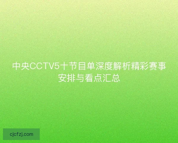中央CCTV5十节目单深度解析精彩赛事安排与看点汇总 中央CCTV5十节目单深度解析精彩赛事安排与看点汇总
