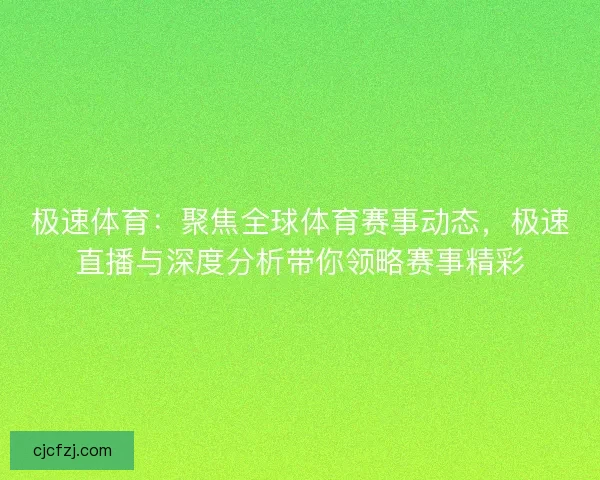 极速体育:聚焦全球体育赛事动态,极速直播与深度分析带你领略赛事精彩 极速体育:聚焦全球体育赛事动态,极速直播与深度分析带你领略赛事精彩