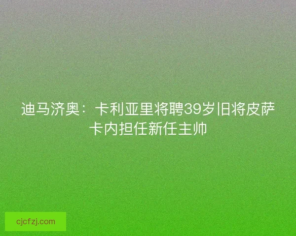 迪马济奥：卡利亚里将聘39岁旧将皮萨卡内担任新任主帅