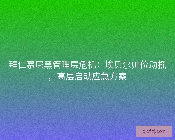 拜仁慕尼黑管理层危机：埃贝尔帅位动摇，高层启动应急方案