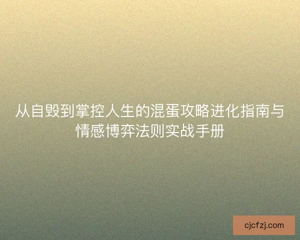 从自毁到掌控人生的混蛋攻略进化指南与情感博弈法则实战手册