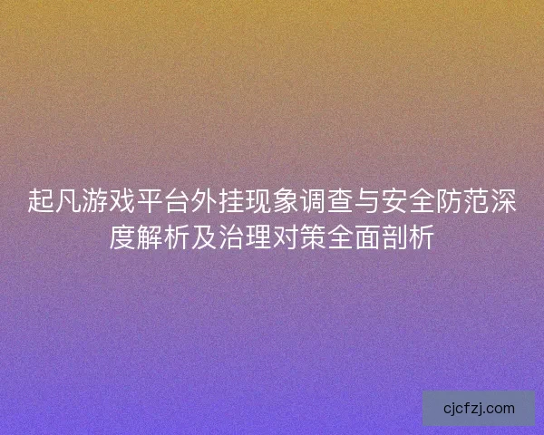 起凡游戏平台外挂现象调查与安全防范深度解析及治理对策全面剖析