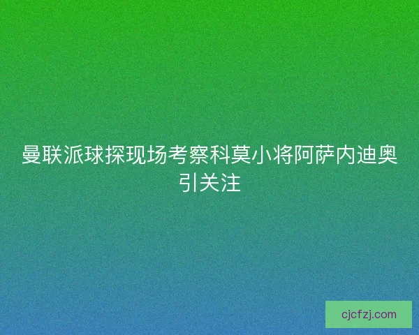 曼联派球探现场考察科莫小将阿萨内迪奥引关注